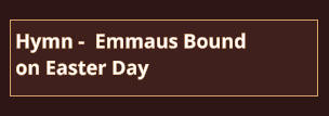 Hymn -  Emmaus Bound on Easter Day